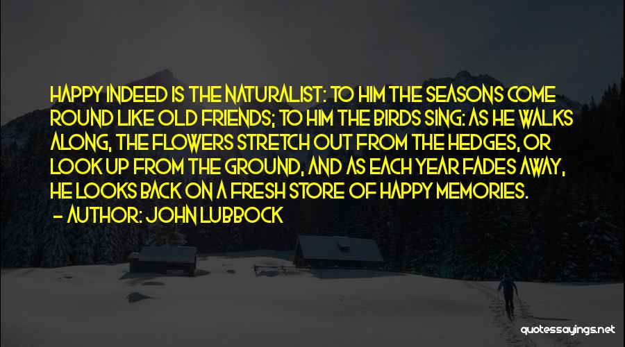 John Lubbock Quotes: Happy Indeed Is The Naturalist: To Him The Seasons Come Round Like Old Friends; To Him The Birds Sing: As