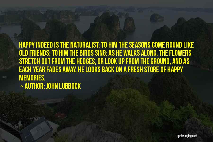 John Lubbock Quotes: Happy Indeed Is The Naturalist: To Him The Seasons Come Round Like Old Friends; To Him The Birds Sing: As