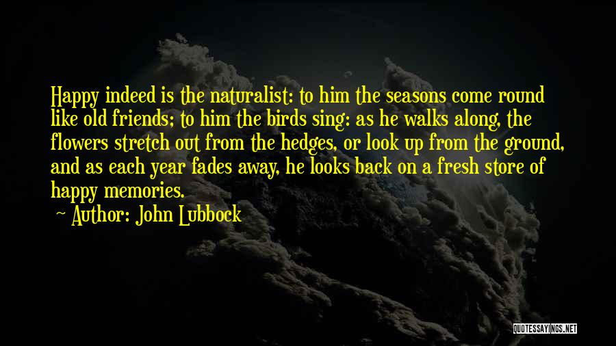 John Lubbock Quotes: Happy Indeed Is The Naturalist: To Him The Seasons Come Round Like Old Friends; To Him The Birds Sing: As