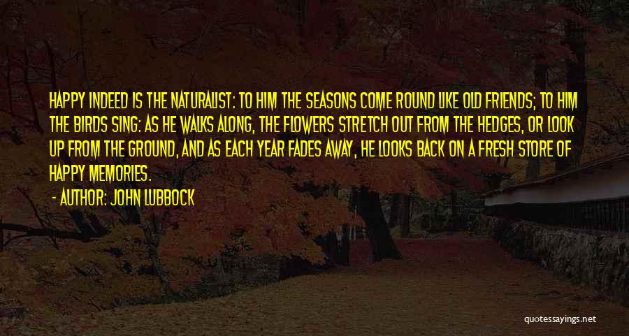 John Lubbock Quotes: Happy Indeed Is The Naturalist: To Him The Seasons Come Round Like Old Friends; To Him The Birds Sing: As