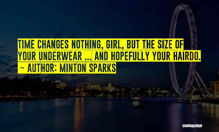 Minton Sparks Quotes: Time Changes Nothing, Girl, But The Size Of Your Underwear ... And Hopefully Your Hairdo.