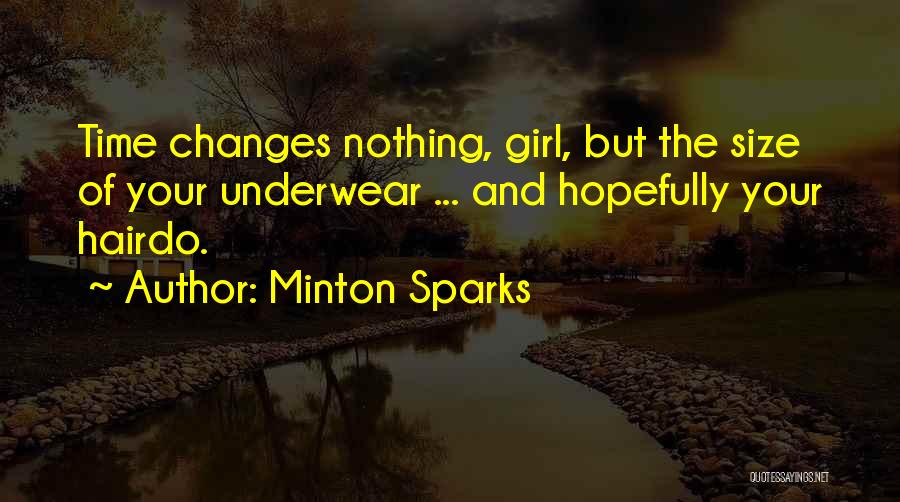 Minton Sparks Quotes: Time Changes Nothing, Girl, But The Size Of Your Underwear ... And Hopefully Your Hairdo.