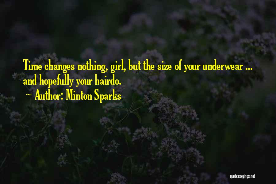 Minton Sparks Quotes: Time Changes Nothing, Girl, But The Size Of Your Underwear ... And Hopefully Your Hairdo.