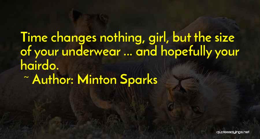 Minton Sparks Quotes: Time Changes Nothing, Girl, But The Size Of Your Underwear ... And Hopefully Your Hairdo.