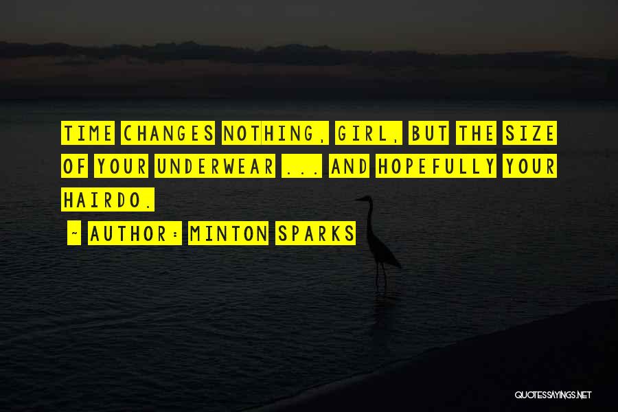 Minton Sparks Quotes: Time Changes Nothing, Girl, But The Size Of Your Underwear ... And Hopefully Your Hairdo.