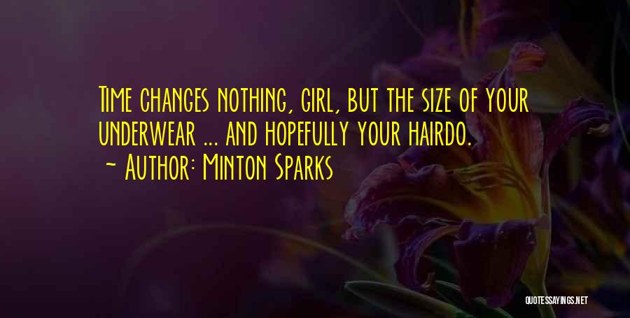 Minton Sparks Quotes: Time Changes Nothing, Girl, But The Size Of Your Underwear ... And Hopefully Your Hairdo.