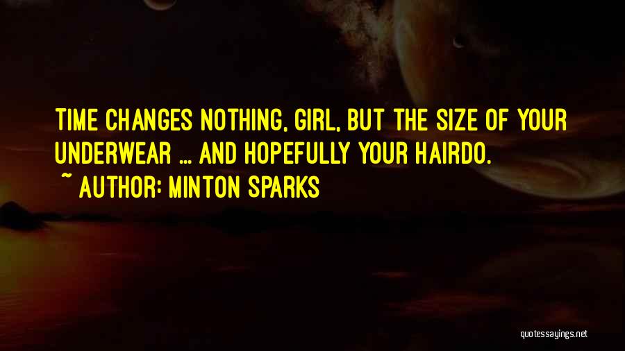 Minton Sparks Quotes: Time Changes Nothing, Girl, But The Size Of Your Underwear ... And Hopefully Your Hairdo.