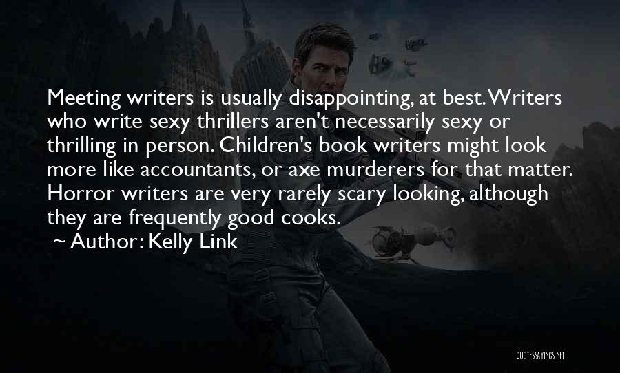 Kelly Link Quotes: Meeting Writers Is Usually Disappointing, At Best. Writers Who Write Sexy Thrillers Aren't Necessarily Sexy Or Thrilling In Person. Children's