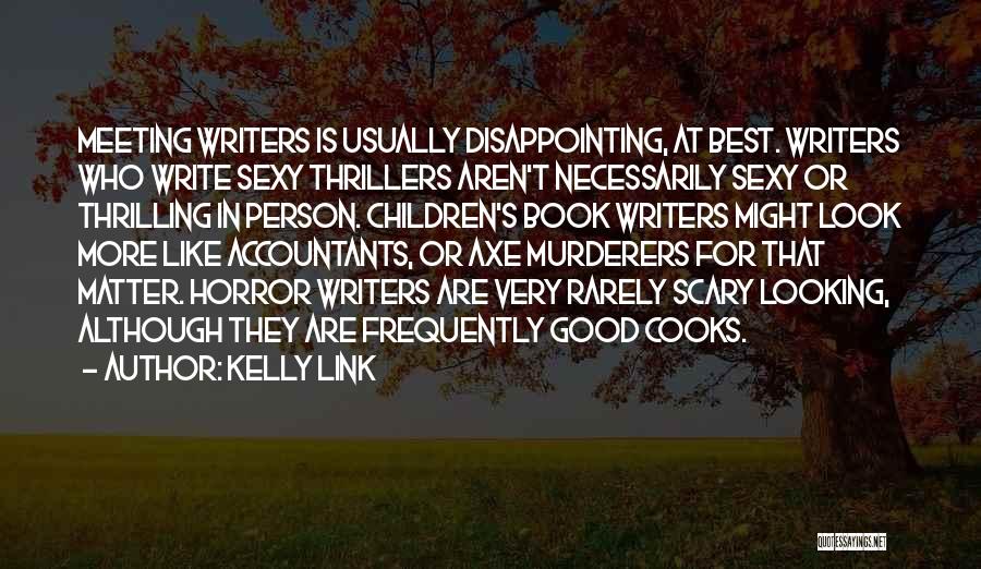 Kelly Link Quotes: Meeting Writers Is Usually Disappointing, At Best. Writers Who Write Sexy Thrillers Aren't Necessarily Sexy Or Thrilling In Person. Children's