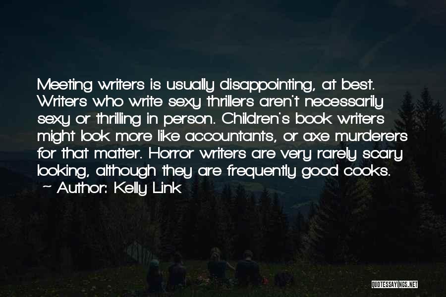 Kelly Link Quotes: Meeting Writers Is Usually Disappointing, At Best. Writers Who Write Sexy Thrillers Aren't Necessarily Sexy Or Thrilling In Person. Children's