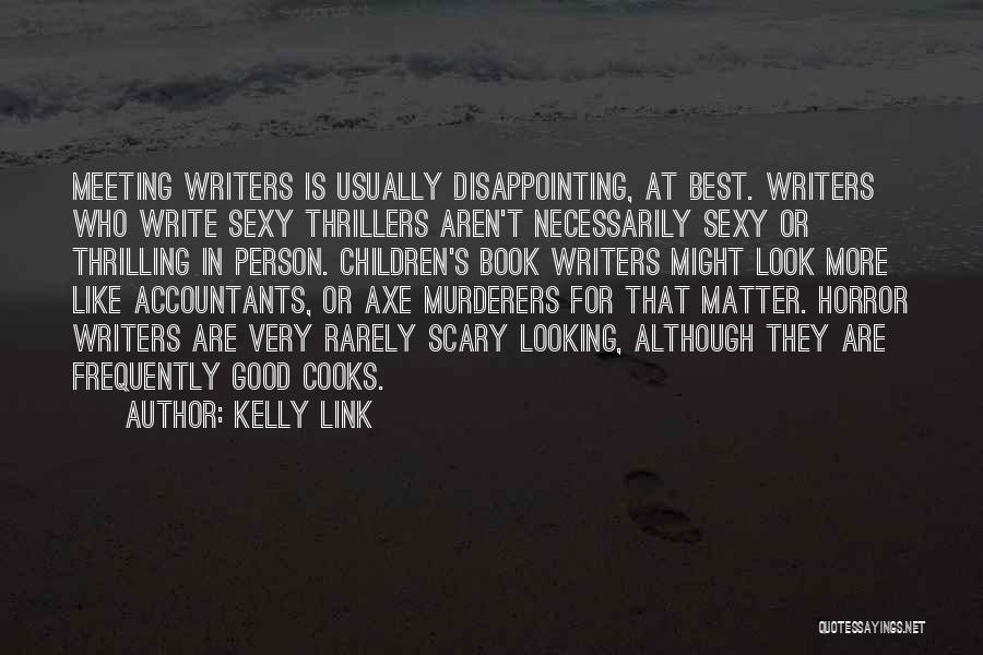 Kelly Link Quotes: Meeting Writers Is Usually Disappointing, At Best. Writers Who Write Sexy Thrillers Aren't Necessarily Sexy Or Thrilling In Person. Children's