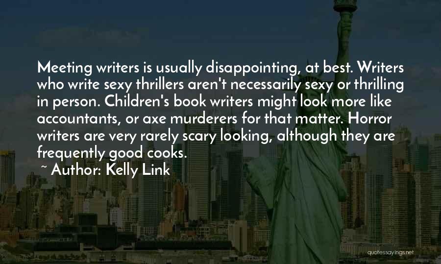 Kelly Link Quotes: Meeting Writers Is Usually Disappointing, At Best. Writers Who Write Sexy Thrillers Aren't Necessarily Sexy Or Thrilling In Person. Children's