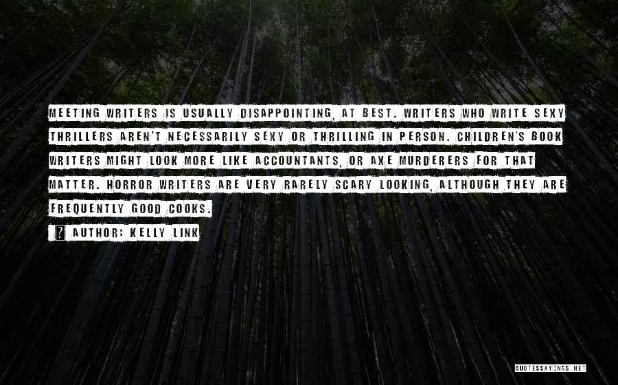 Kelly Link Quotes: Meeting Writers Is Usually Disappointing, At Best. Writers Who Write Sexy Thrillers Aren't Necessarily Sexy Or Thrilling In Person. Children's