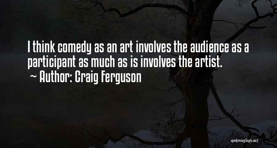 Craig Ferguson Quotes: I Think Comedy As An Art Involves The Audience As A Participant As Much As Is Involves The Artist.