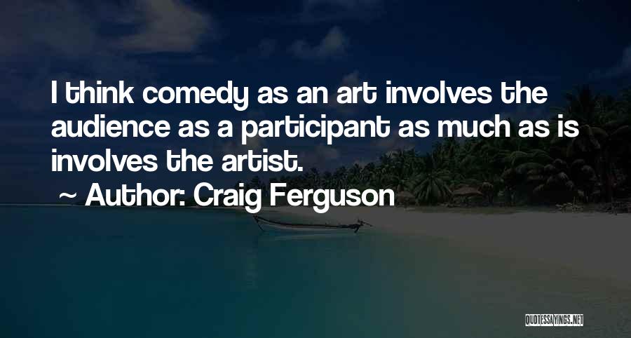 Craig Ferguson Quotes: I Think Comedy As An Art Involves The Audience As A Participant As Much As Is Involves The Artist.