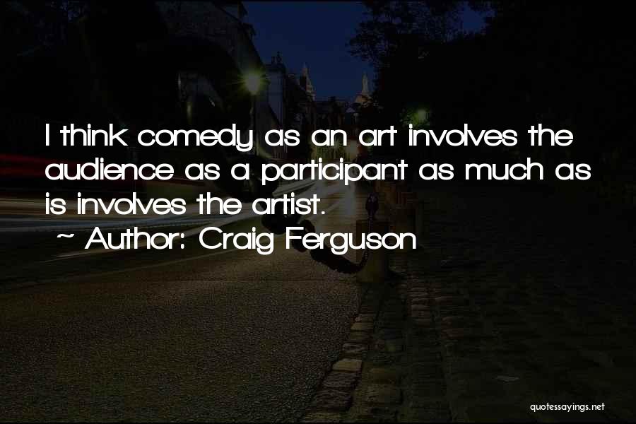 Craig Ferguson Quotes: I Think Comedy As An Art Involves The Audience As A Participant As Much As Is Involves The Artist.
