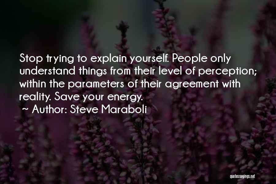 Steve Maraboli Quotes: Stop Trying To Explain Yourself. People Only Understand Things From Their Level Of Perception; Within The Parameters Of Their Agreement