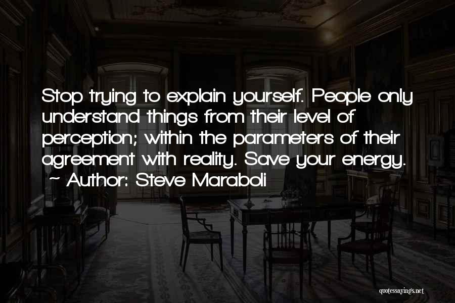 Steve Maraboli Quotes: Stop Trying To Explain Yourself. People Only Understand Things From Their Level Of Perception; Within The Parameters Of Their Agreement