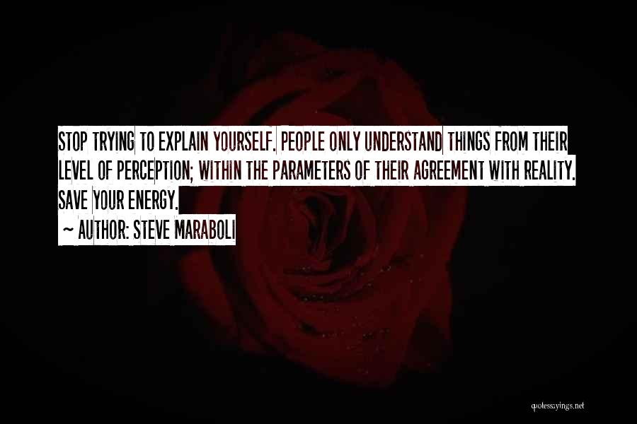 Steve Maraboli Quotes: Stop Trying To Explain Yourself. People Only Understand Things From Their Level Of Perception; Within The Parameters Of Their Agreement