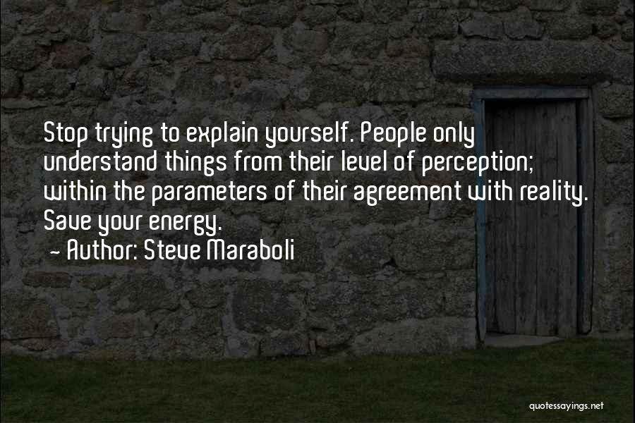 Steve Maraboli Quotes: Stop Trying To Explain Yourself. People Only Understand Things From Their Level Of Perception; Within The Parameters Of Their Agreement