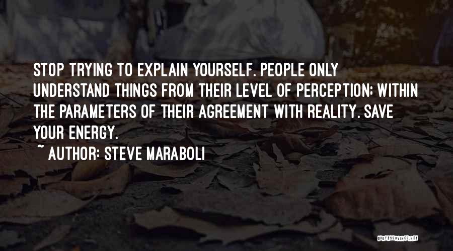 Steve Maraboli Quotes: Stop Trying To Explain Yourself. People Only Understand Things From Their Level Of Perception; Within The Parameters Of Their Agreement