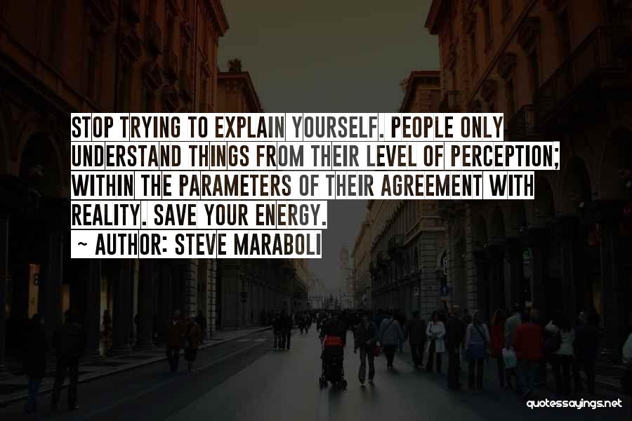 Steve Maraboli Quotes: Stop Trying To Explain Yourself. People Only Understand Things From Their Level Of Perception; Within The Parameters Of Their Agreement