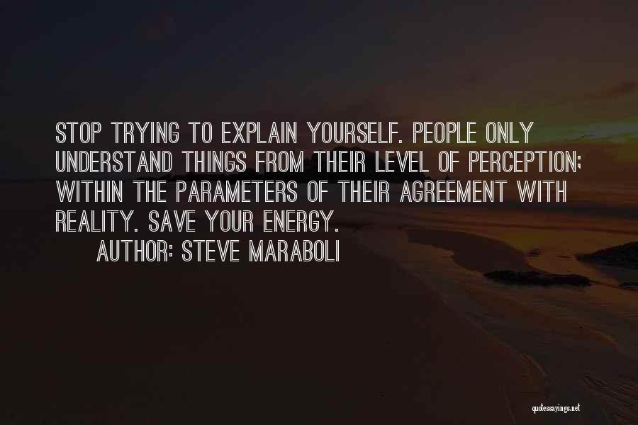 Steve Maraboli Quotes: Stop Trying To Explain Yourself. People Only Understand Things From Their Level Of Perception; Within The Parameters Of Their Agreement