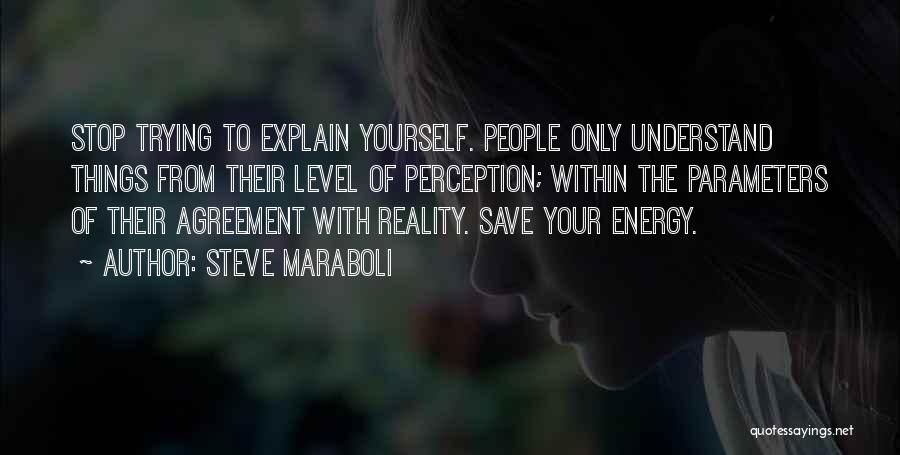 Steve Maraboli Quotes: Stop Trying To Explain Yourself. People Only Understand Things From Their Level Of Perception; Within The Parameters Of Their Agreement