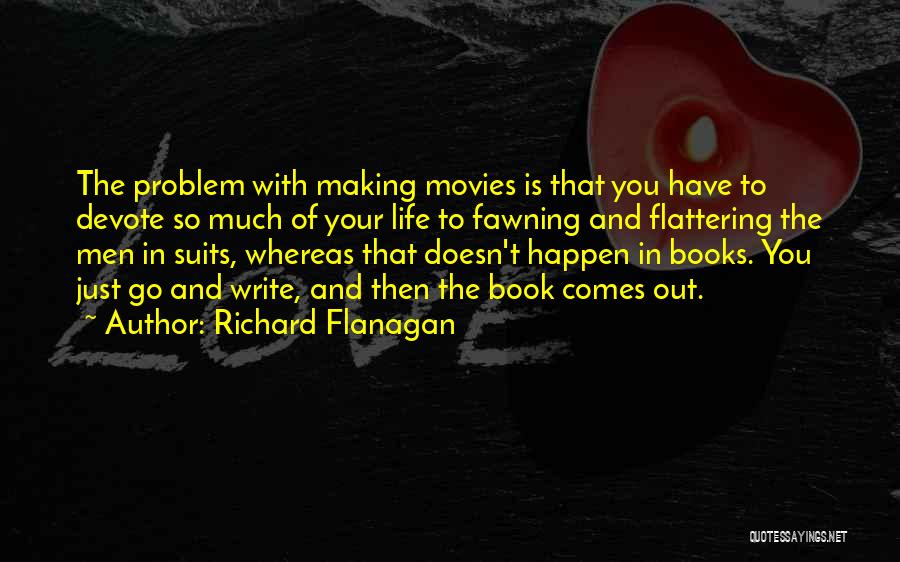 Richard Flanagan Quotes: The Problem With Making Movies Is That You Have To Devote So Much Of Your Life To Fawning And Flattering