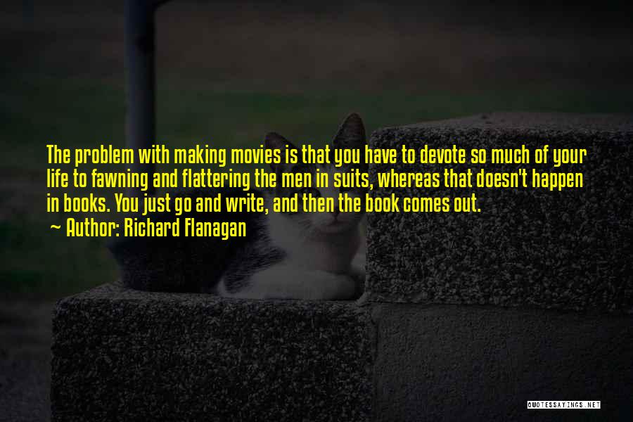 Richard Flanagan Quotes: The Problem With Making Movies Is That You Have To Devote So Much Of Your Life To Fawning And Flattering