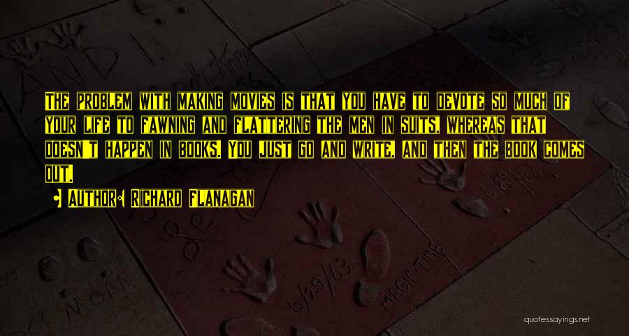 Richard Flanagan Quotes: The Problem With Making Movies Is That You Have To Devote So Much Of Your Life To Fawning And Flattering
