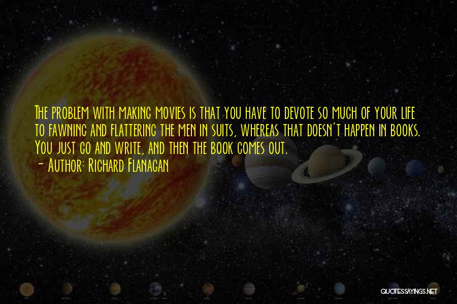 Richard Flanagan Quotes: The Problem With Making Movies Is That You Have To Devote So Much Of Your Life To Fawning And Flattering