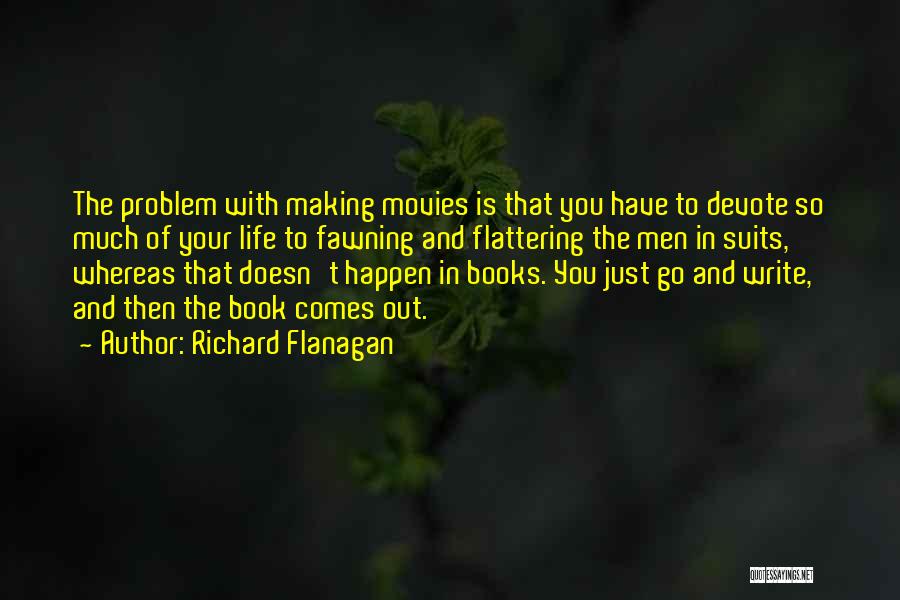 Richard Flanagan Quotes: The Problem With Making Movies Is That You Have To Devote So Much Of Your Life To Fawning And Flattering