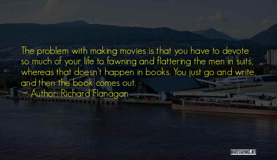 Richard Flanagan Quotes: The Problem With Making Movies Is That You Have To Devote So Much Of Your Life To Fawning And Flattering