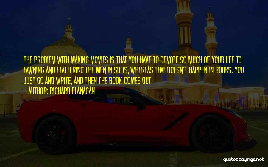 Richard Flanagan Quotes: The Problem With Making Movies Is That You Have To Devote So Much Of Your Life To Fawning And Flattering