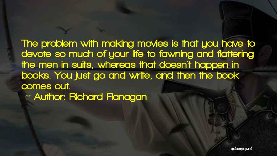 Richard Flanagan Quotes: The Problem With Making Movies Is That You Have To Devote So Much Of Your Life To Fawning And Flattering