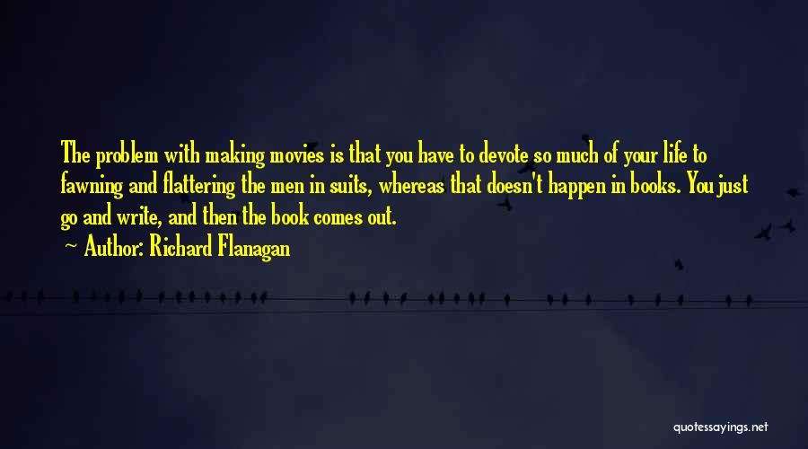 Richard Flanagan Quotes: The Problem With Making Movies Is That You Have To Devote So Much Of Your Life To Fawning And Flattering