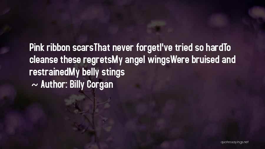 Billy Corgan Quotes: Pink Ribbon Scarsthat Never Forgeti've Tried So Hardto Cleanse These Regretsmy Angel Wingswere Bruised And Restrainedmy Belly Stings