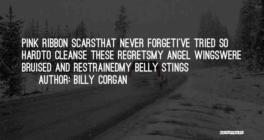 Billy Corgan Quotes: Pink Ribbon Scarsthat Never Forgeti've Tried So Hardto Cleanse These Regretsmy Angel Wingswere Bruised And Restrainedmy Belly Stings