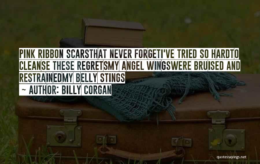 Billy Corgan Quotes: Pink Ribbon Scarsthat Never Forgeti've Tried So Hardto Cleanse These Regretsmy Angel Wingswere Bruised And Restrainedmy Belly Stings