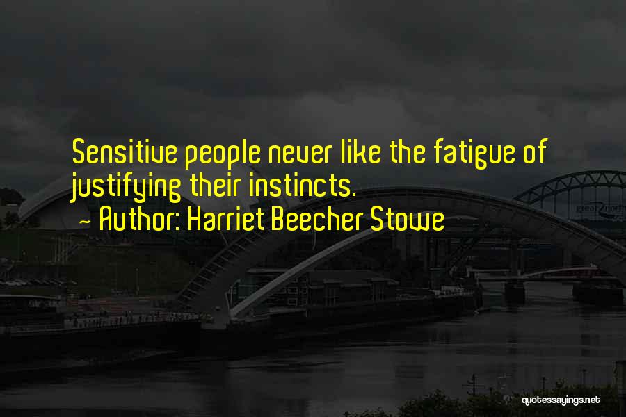 Harriet Beecher Stowe Quotes: Sensitive People Never Like The Fatigue Of Justifying Their Instincts.