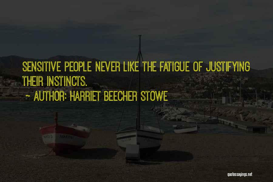 Harriet Beecher Stowe Quotes: Sensitive People Never Like The Fatigue Of Justifying Their Instincts.