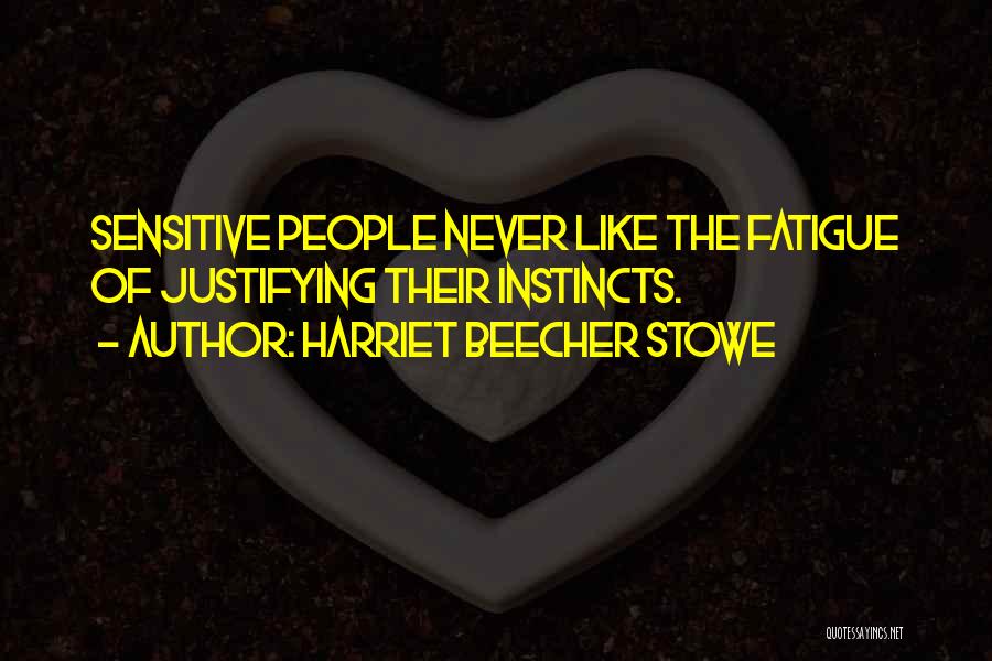 Harriet Beecher Stowe Quotes: Sensitive People Never Like The Fatigue Of Justifying Their Instincts.
