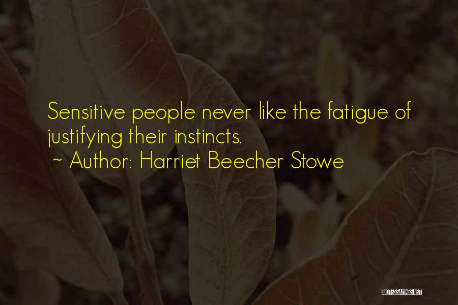 Harriet Beecher Stowe Quotes: Sensitive People Never Like The Fatigue Of Justifying Their Instincts.