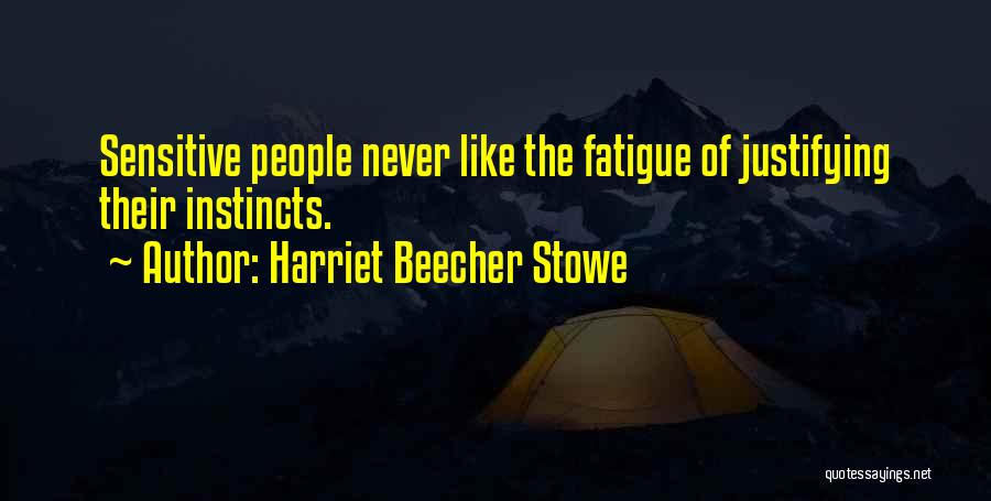 Harriet Beecher Stowe Quotes: Sensitive People Never Like The Fatigue Of Justifying Their Instincts.