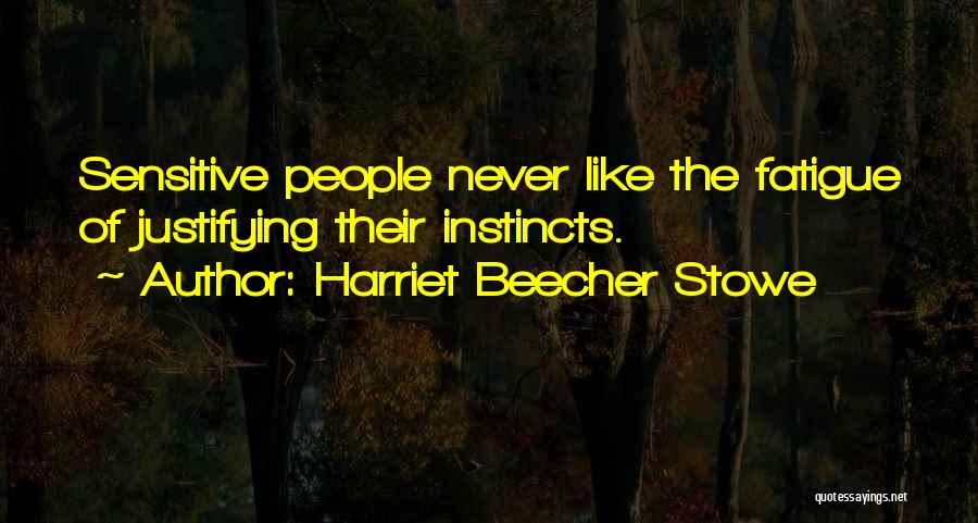 Harriet Beecher Stowe Quotes: Sensitive People Never Like The Fatigue Of Justifying Their Instincts.