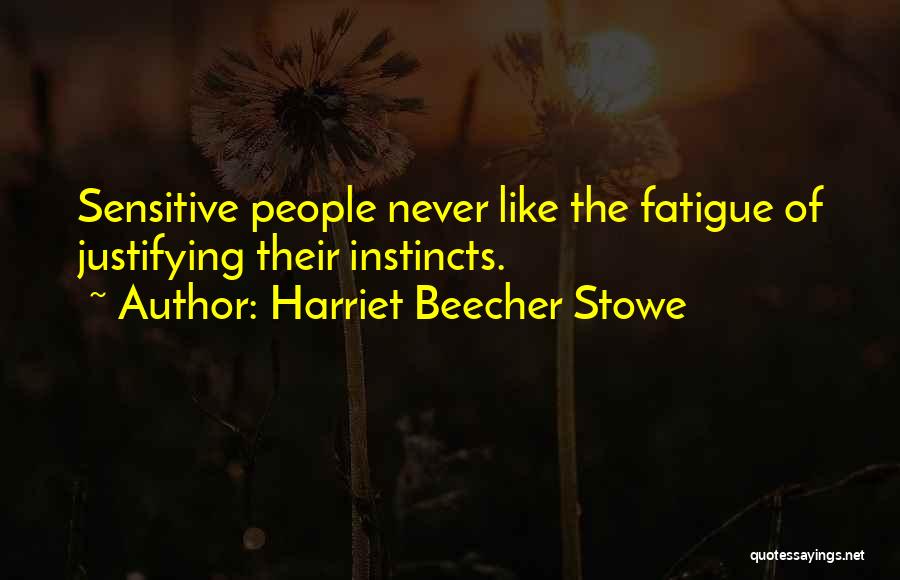 Harriet Beecher Stowe Quotes: Sensitive People Never Like The Fatigue Of Justifying Their Instincts.