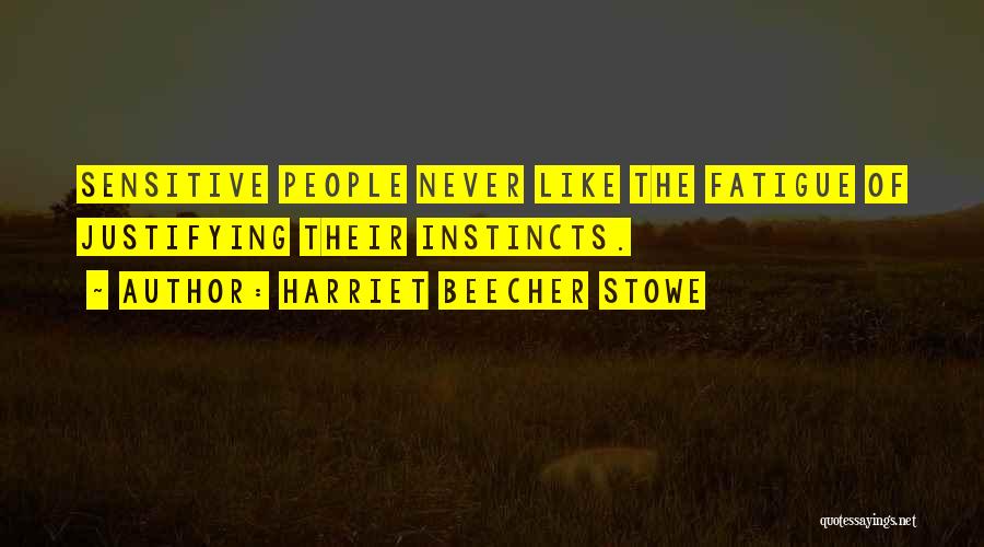 Harriet Beecher Stowe Quotes: Sensitive People Never Like The Fatigue Of Justifying Their Instincts.