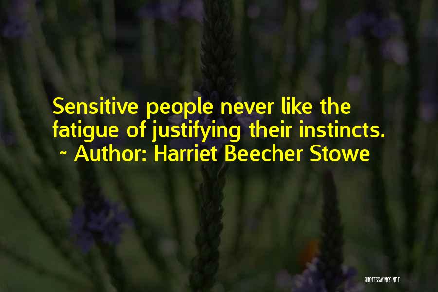 Harriet Beecher Stowe Quotes: Sensitive People Never Like The Fatigue Of Justifying Their Instincts.