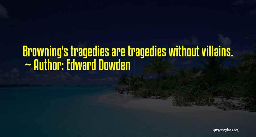 Edward Dowden Quotes: Browning's Tragedies Are Tragedies Without Villains.
